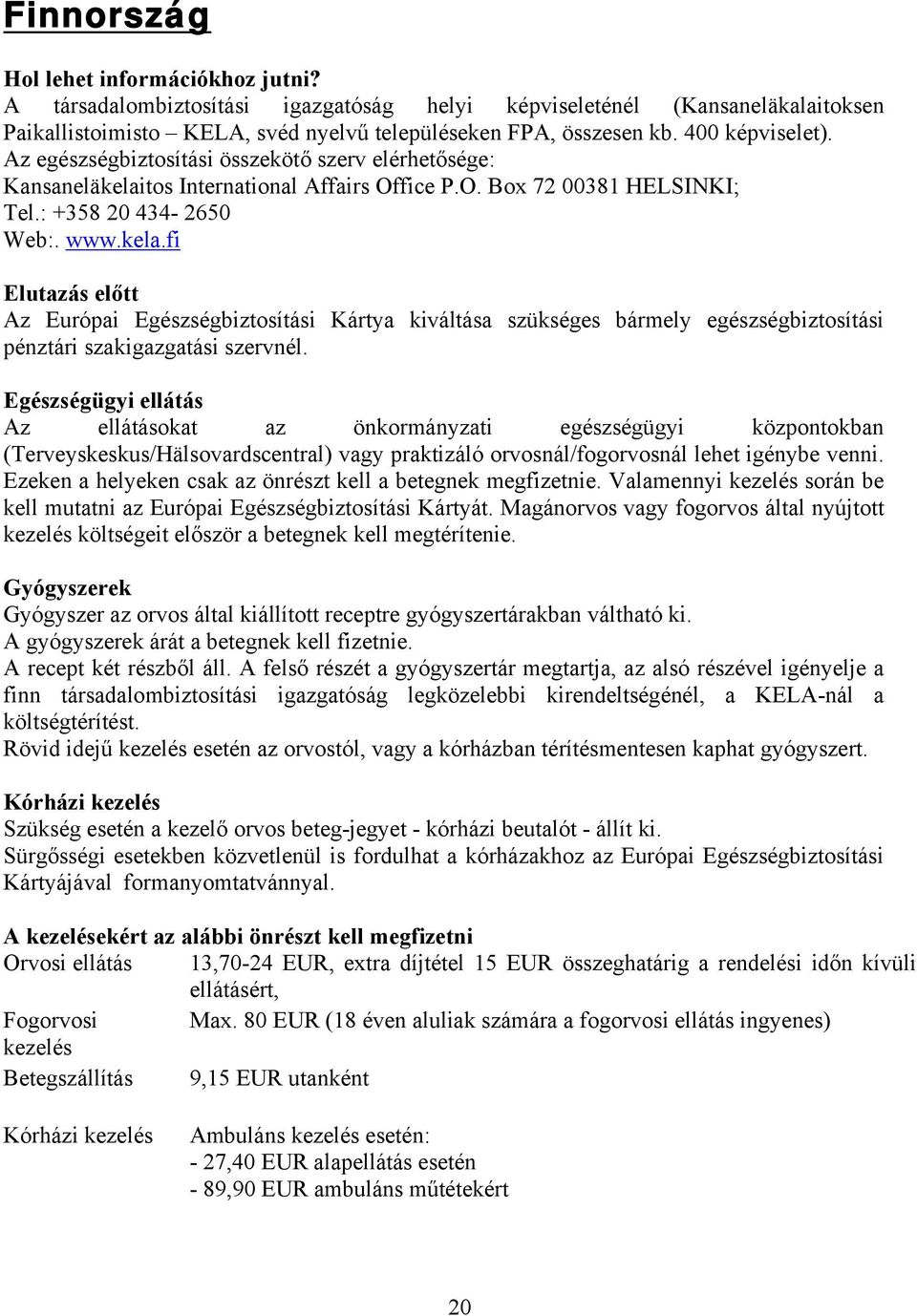 tos International Affairs Office P.O. Box 72 00381 HELSINKI; Tel.: +358 20 434-2650 Web:. www.kela.