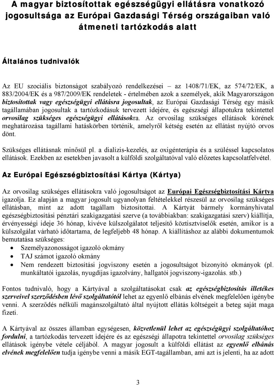 jogosultak, az Európai Gazdasági Térség egy másik tagállamában jogosultak a tartózkodásuk tervezett idejére, és egészségi állapotukra tekintettel orvosilag szükséges egészségügyi ellátásokra.