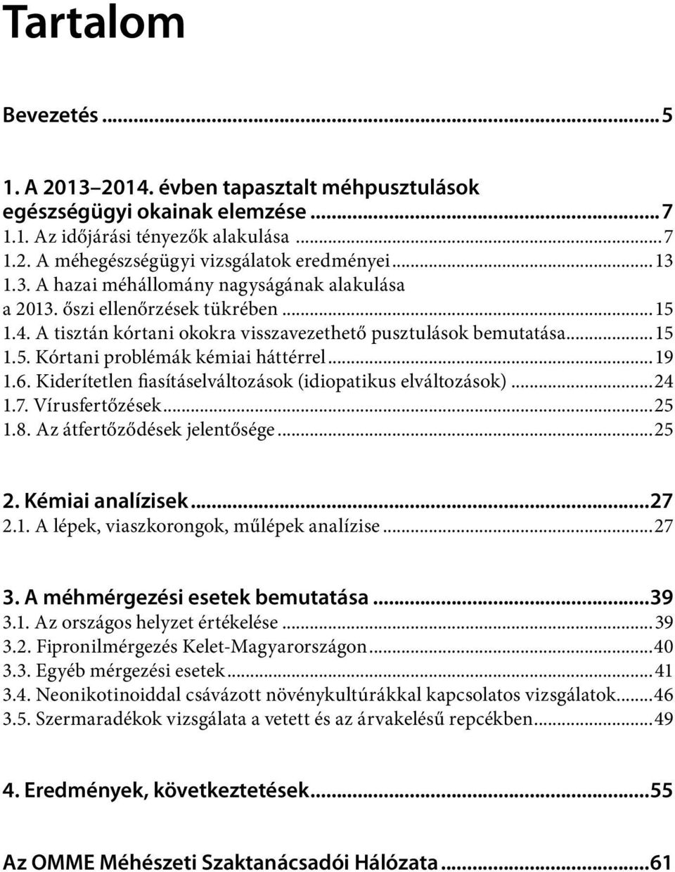 ..19 1.6. Kiderítetlen fiasításelváltozások (idiopatikus elváltozások)...24 1.7. Vírusfertőzések...25 1.8. Az átfertőződések jelentősége...25 2. Kémiai analízisek...27 2.1. A lépek, viaszkorongok, műlépek analízise.