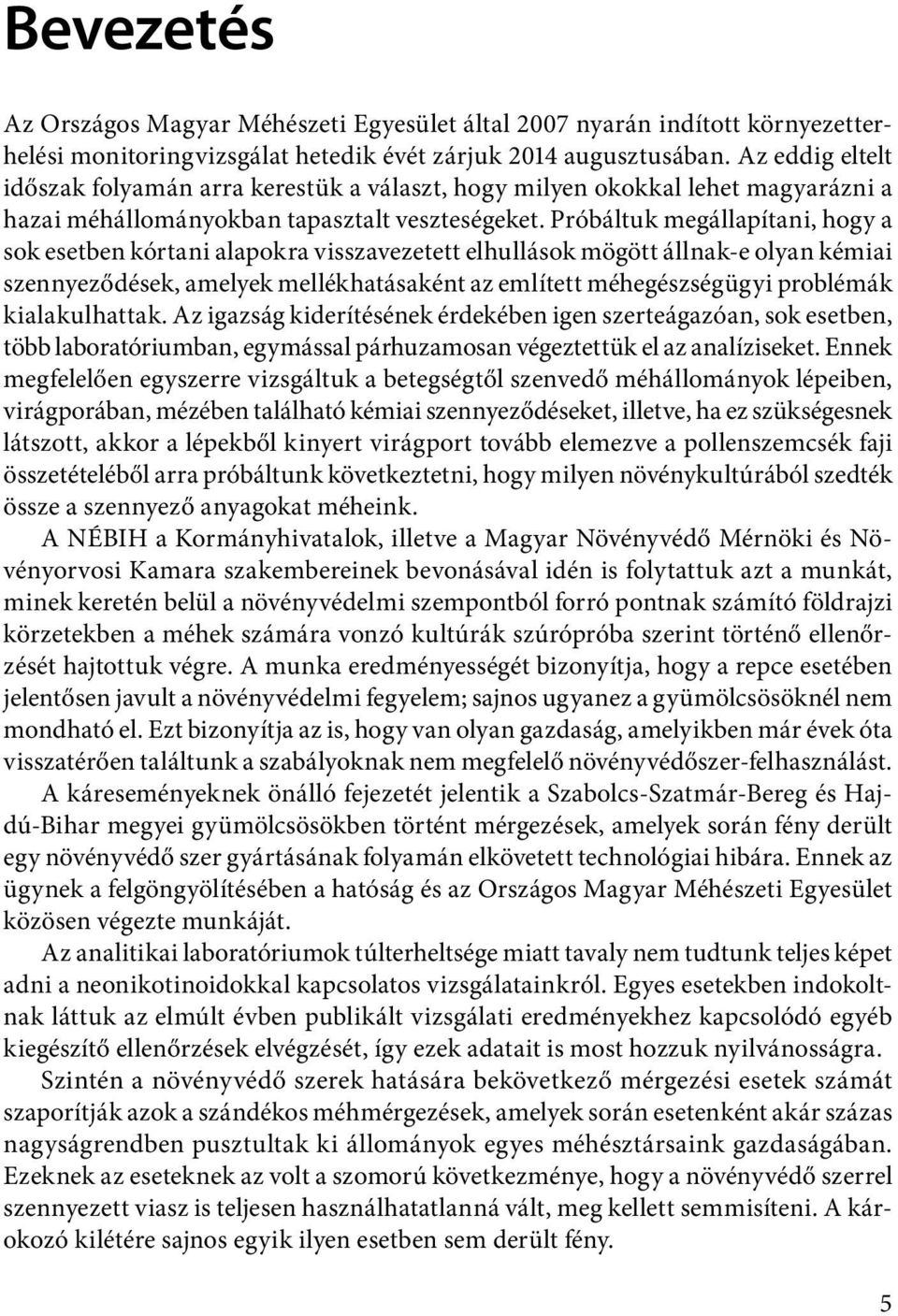 Próbáltuk megállapítani, hogy a sok esetben kórtani alapokra visszavezetett elhullások mögött állnak-e olyan kémiai szennyeződések, amelyek mellékhatásaként az említett méhegészségügyi problémák