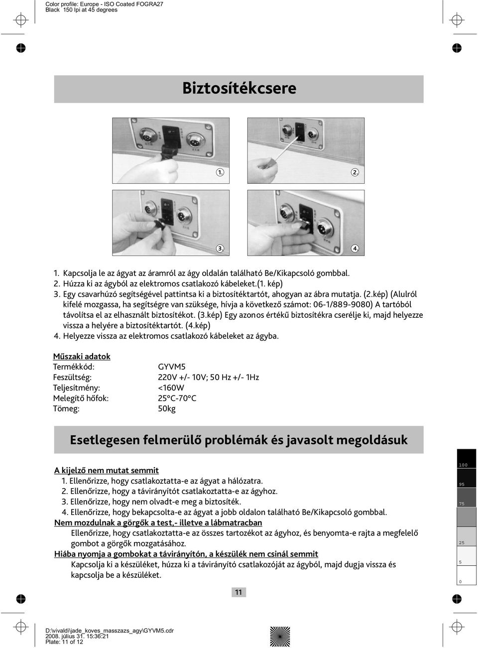 kép) (Alulról kifelé mozgassa, ha segítségre van szüksége, hívja a következő számot: 6-1/889-98) A tartóból távolítsa el az elhasznált biztosítékot. (3.