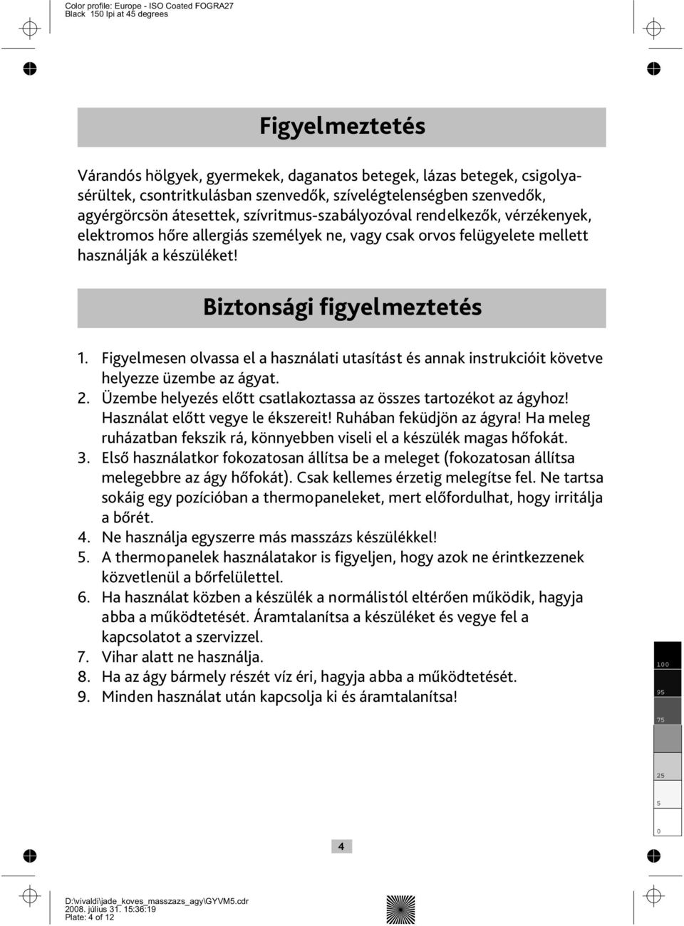 . 6. 7. 8. 9. Figyelmesen olvassa el a használati utasítást és annak instrukcióit követve helyezze üzembe az ágyat. Üzembe helyezés előtt csatlakoztassa az összes tartozékot az ágyhoz!