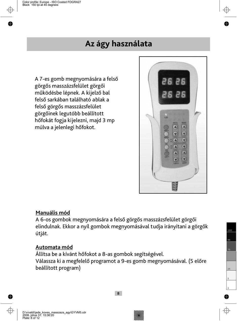 Manuális mód A 6-os gombok megnyomására a felső görgős masszázsfelület görgői elindulnak. Ekkor a nyíl gombok megnyomásával tudja irányítani a görgők útját.