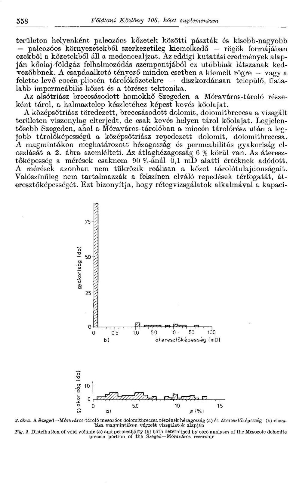 Az eddigi kutatási eredmények alapján kőolaj-földgáz felhalmozódás szempontjából ez utóbbiak látszanak kedvezőbbnek.