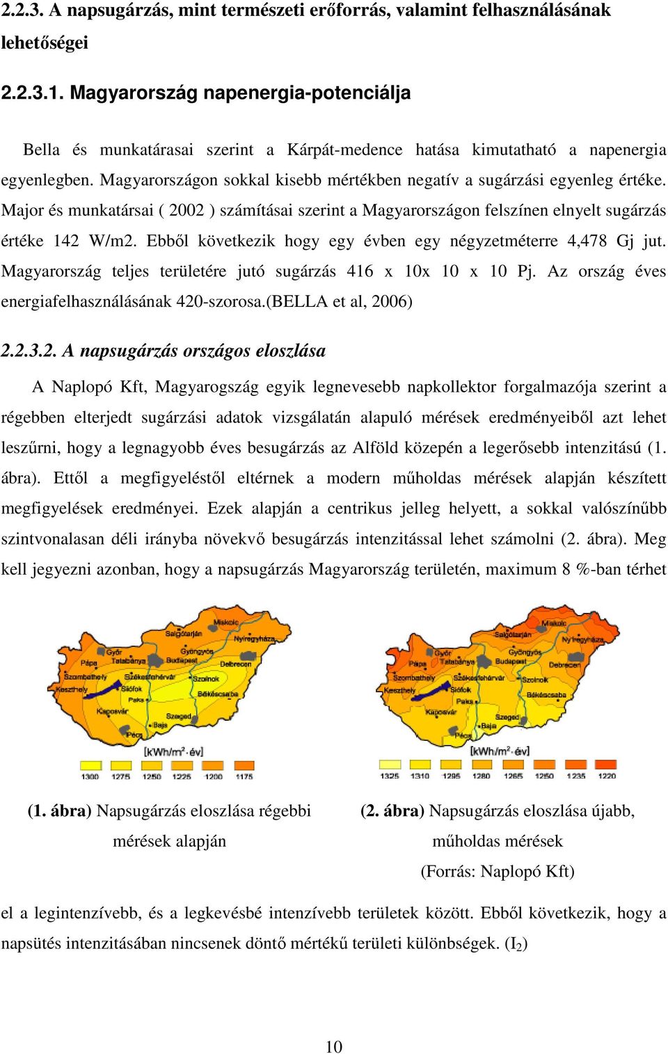 Magyarországon sokkal kisebb mértékben negatív a sugárzási egyenleg értéke. Major és munkatársai ( 2002 ) számításai szerint a Magyarországon felszínen elnyelt sugárzás értéke 142 W/m2.