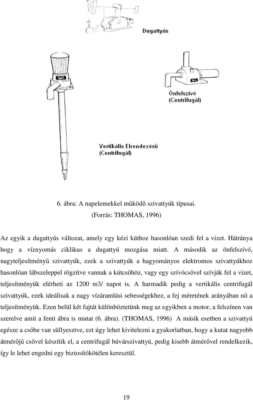 A második az önfelszívó, nagyteljesítményő szivattyúk, ezek a szivattyúk a hagyományos elektromos szivattyúkhoz hasonlóan lábszeleppel rögzítve vannak a kútcsıhöz, vagy egy szívócsıvel szívják fel a