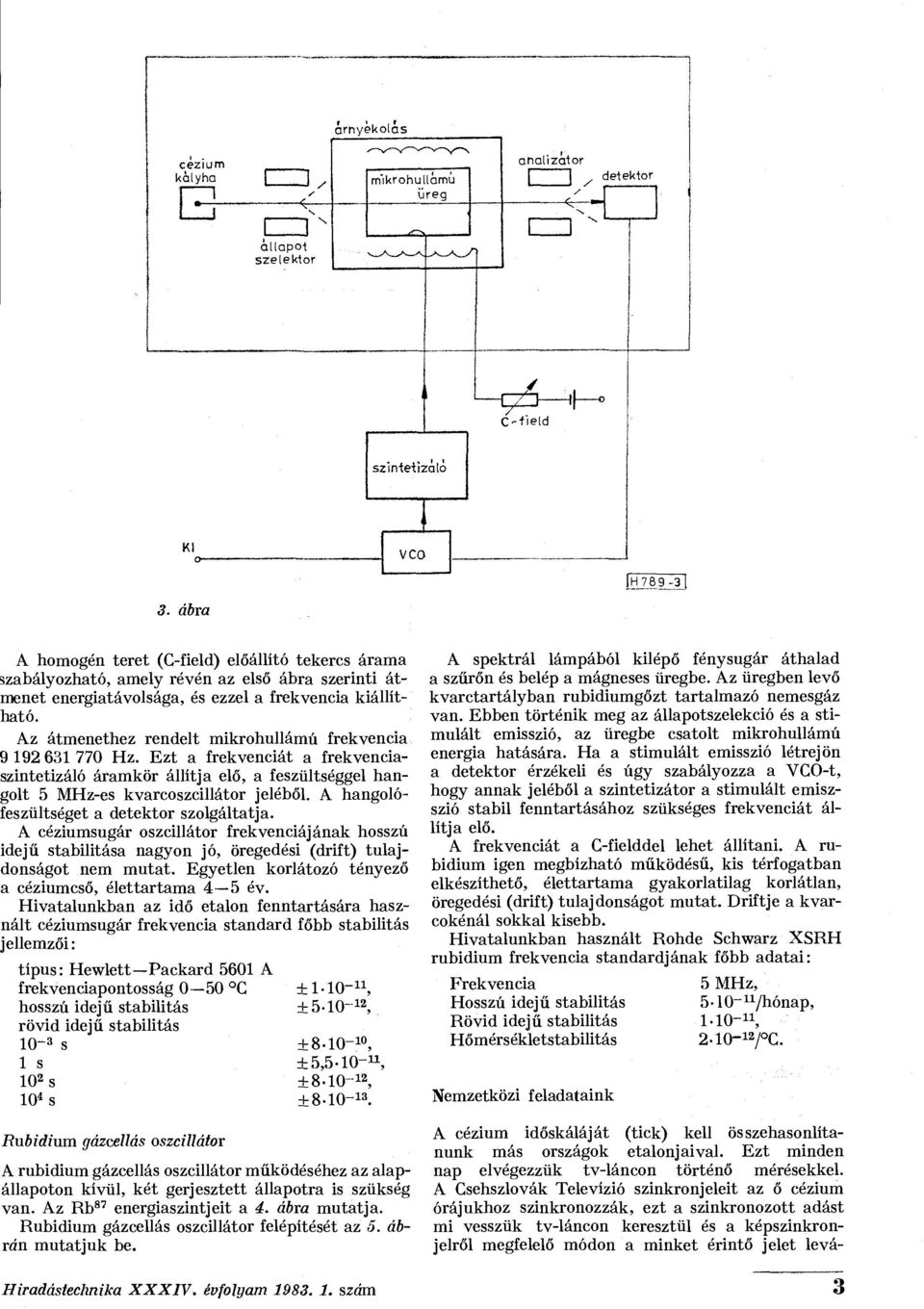 Az átmenethez rendelt mikrohullámú frekvencia 9 192 631 770 Hz. Ezt a frekvenciát a frekvenciaszintetizáló áramkör állítja elő, a feszültséggel hangolt 5 MHz-es kvarcoszcillátor jeléből.