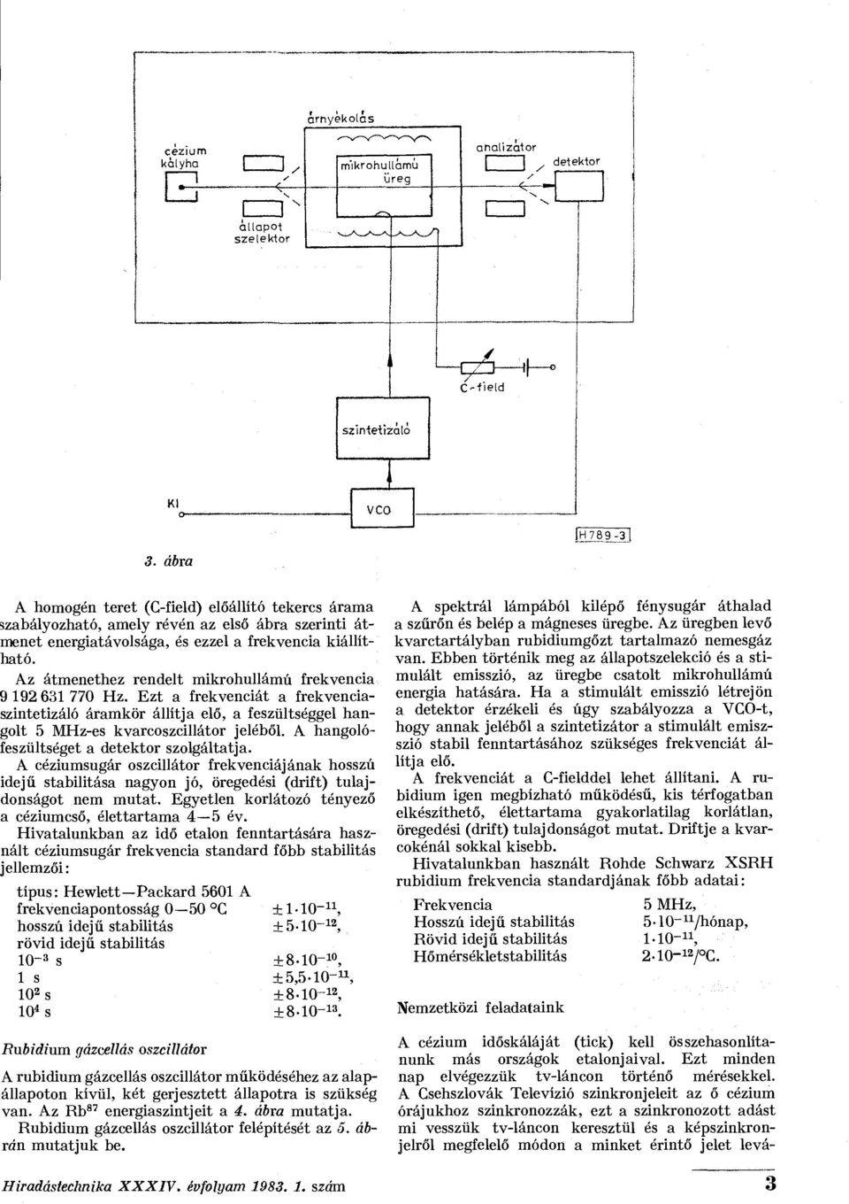 Az átmenethez rendelt mikrohullámú frekvencia 9 192 631 770 Hz. Ezt a frekvenciát a frekvenciaszintetizáló áramkör állítja elő, a feszültséggel hangolt 5 MHz-es kvarcoszcillátor jeléből.