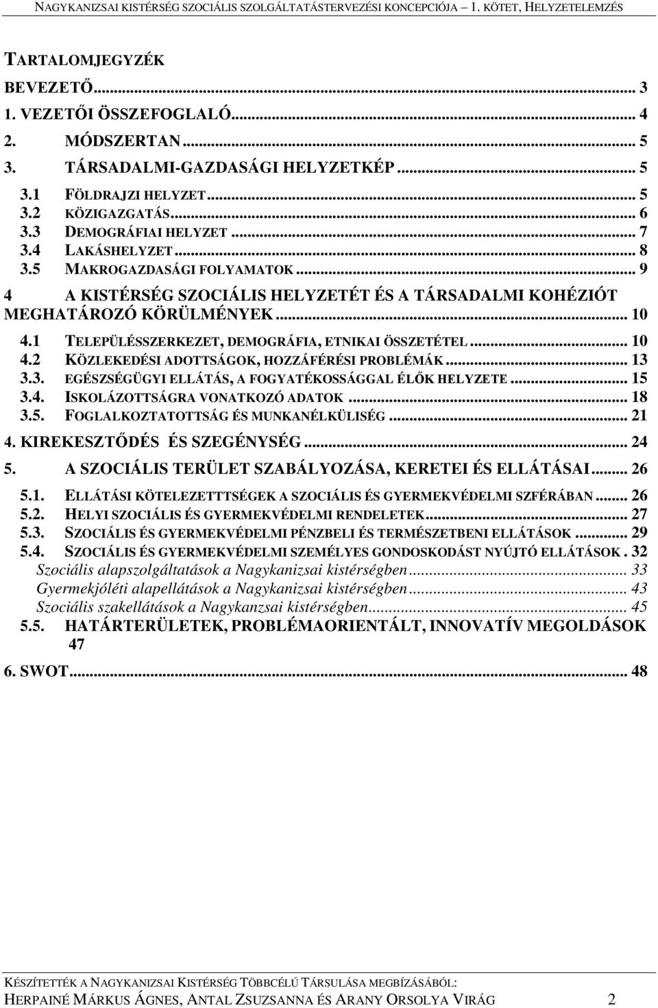 2 KÖZLEKEDÉSI ADOTTSÁGOK, HOZZÁFÉRÉSI PROBLÉMÁK 3.3. EGÉSZSÉGÜGYI ELLÁTÁS, A FOGYATÉKOSSÁGGAL ÉLŐK HELYZETE... 10... 13... 15 3.4. ISKOLÁZOTTSÁGRA VONATKOZÓ ADATOK... 18 3.5. FOGLALKOZTATOTTSÁG ÉS MUNKANÉLKÜLISÉG.