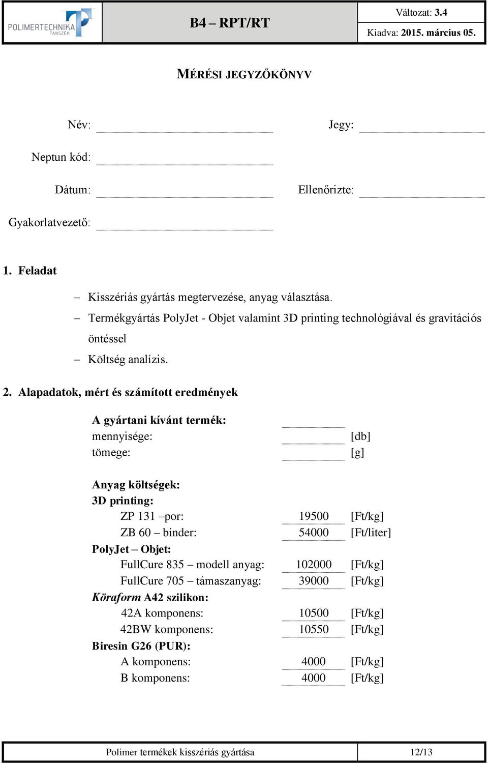 Alapadatok, mért és számított eredmények A gyártani kívánt termék: mennyisége: tömege: [db] Anyag költségek: 3D printing: ZP 131 por: 19500 [Ft/kg] ZB 60 binder: 54000 [Ft/liter]