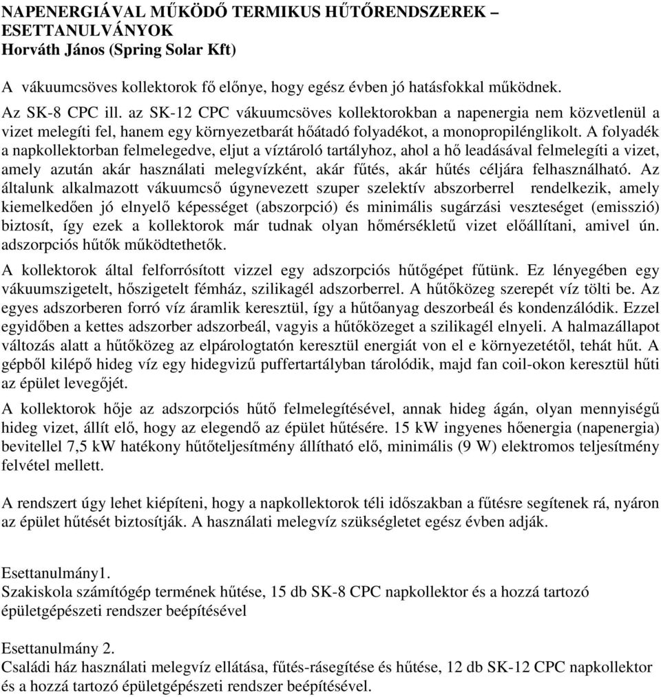 A folyadék a napkollektorban felmelegedve, eljut a víztároló tartályhoz, ahol a hő leadásával felmelegíti a vizet, amely azután akár használati melegvízként, akár fűtés, akár hűtés céljára