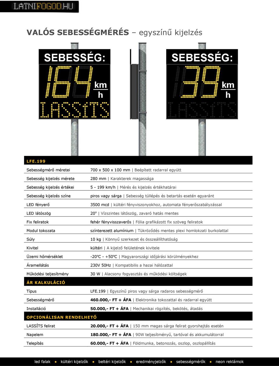 Működési teljesítmény 700 x 500 x 100 mm Beépített radarral együtt 280 mm Karakterek magassága 5-199 km/h Mérés és kijelzés értékhatárai piros vagy sárga Sebesség túllépés és betartás esetén egyaránt