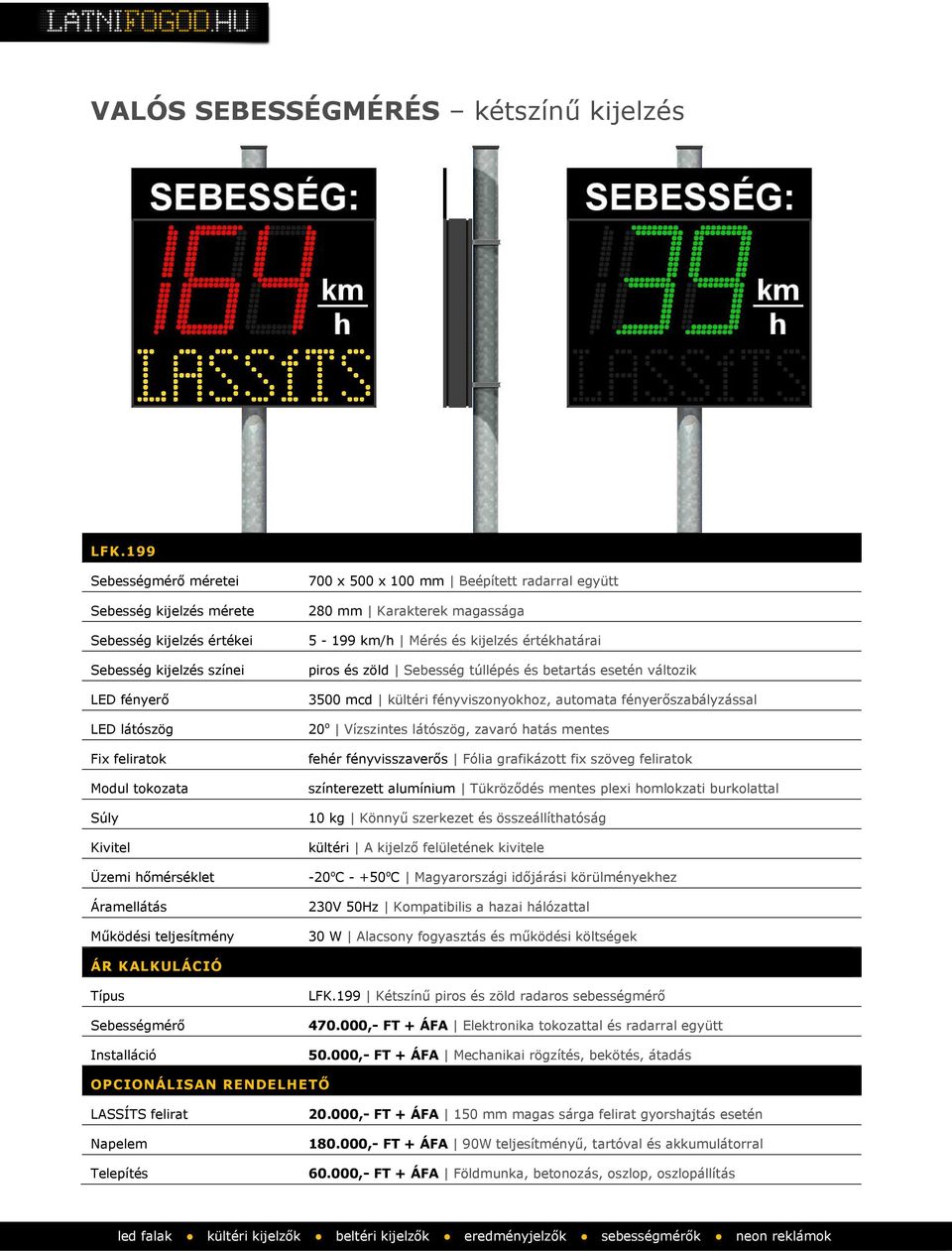 Működési teljesítmény 700 x 500 x 100 mm Beépített radarral együtt 280 mm Karakterek magassága 5-199 km/h Mérés és kijelzés értékhatárai piros és zöld Sebesség túllépés és betartás esetén változik