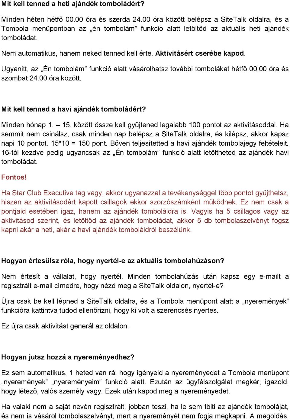 Aktivitásért cserébe kapod. Ugyanitt, az Én tombolám funkció alatt vásárolhatsz további tombolákat hétfő 00.00 óra és szombat 24.00 óra között. Mit kell tenned a havi ajándék tomboládért?