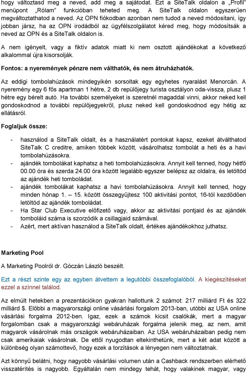 A nem igényelt, vagy a fiktív adatok miatt ki nem osztott ajándékokat a következő alkalommal újra kisorsolják. Fontos: a nyeremények pénzre nem válthatók, és nem átruházhatók.