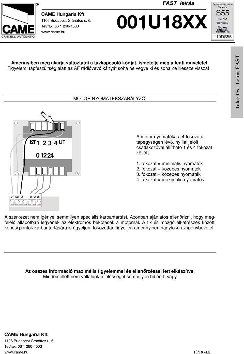 fokozat = közepes nyomaték 3. fokozat = közepes nyomaték 4. fokozat = maximális nyomaték. L1T L2T CT 0 12 24 A szerkezet nem igényel semmilyen speciális karbantartást.