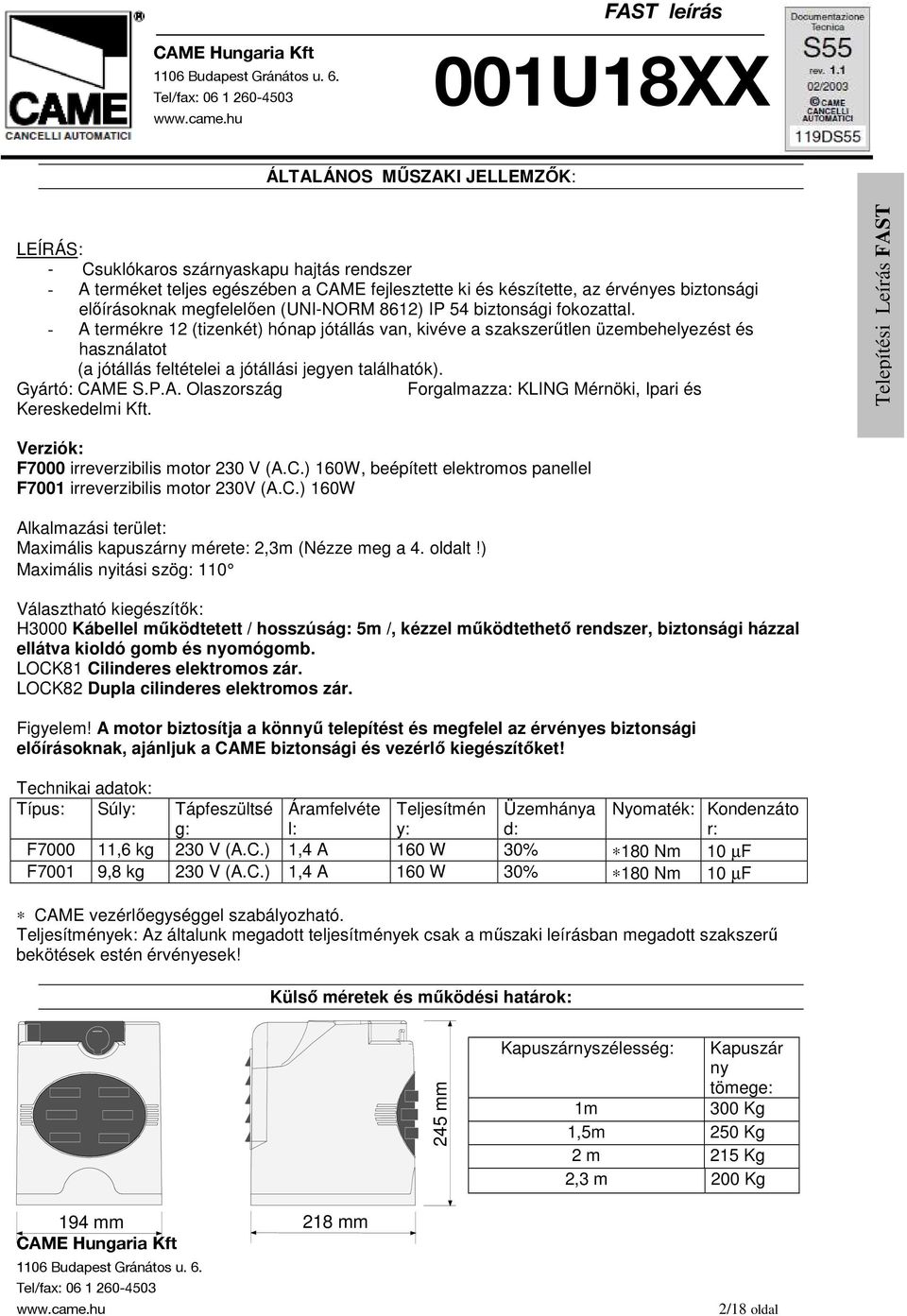 Gyártó: CAME S.P.A. Olaszország Forgalmazza: KLING Mérnöki, Ipari és Kereskedelmi Kft. Verziók: F7000 irreverzibilis motor 230 V (A.C.) 160W, beépített elektromos panellel F7001 irreverzibilis motor 230V (A.