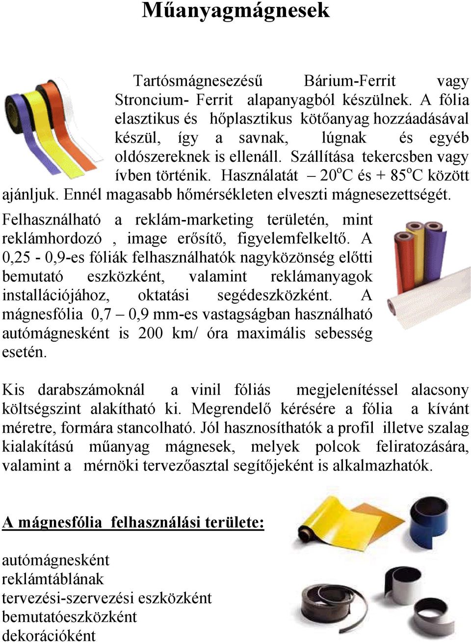 Használatát 20 o C és + 85 o C között ajánljuk. Ennél magasabb hőmérsékleten elveszti mágnesezettségét.