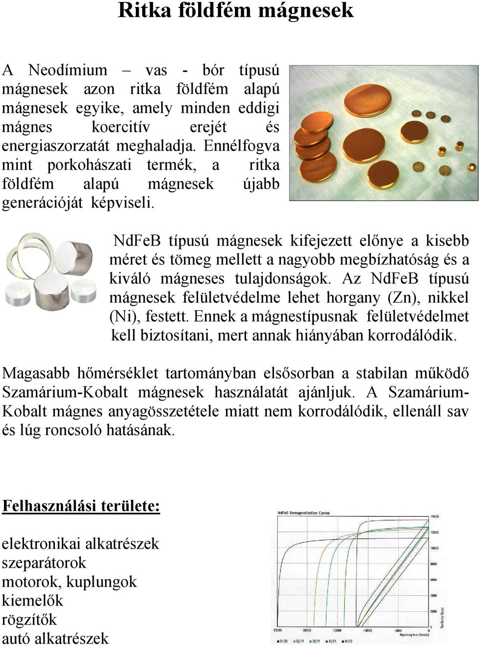 NdFeB típusú mágnesek kifejezett előnye a kisebb méret és tömeg mellett a nagyobb megbízhatóság és a kiváló mágneses tulajdonságok.