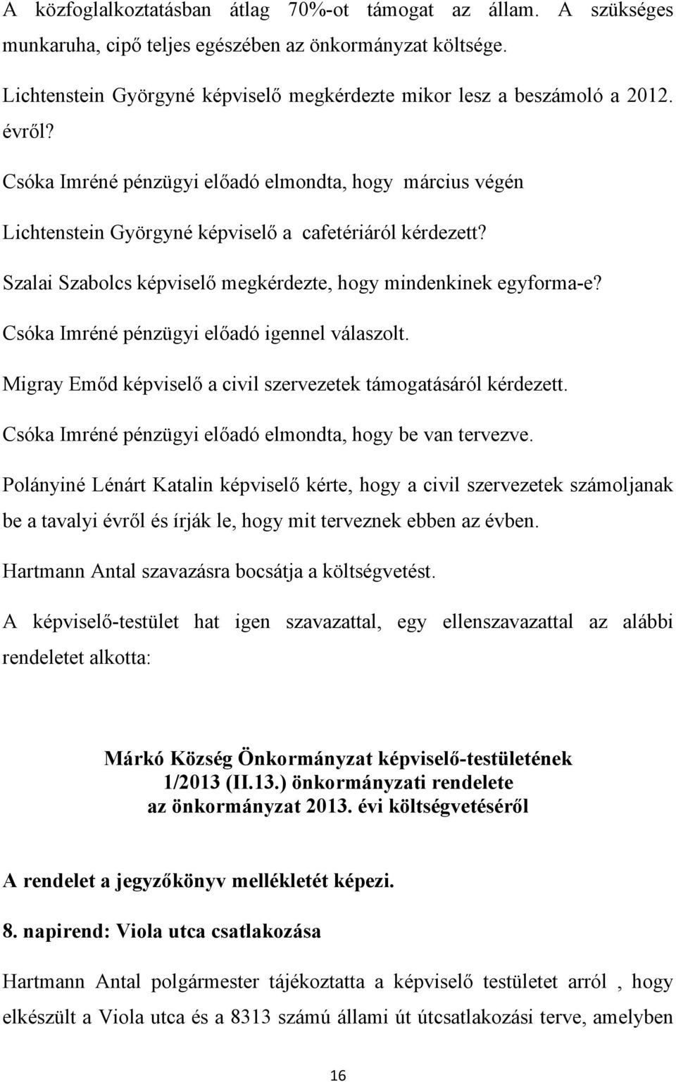 Csóka Imréné pénzügyi előadó igennel válaszolt. Migray Emőd képviselő a civil szervezetek támogatásáról kérdezett. Csóka Imréné pénzügyi előadó elmondta, hogy be van tervezve.