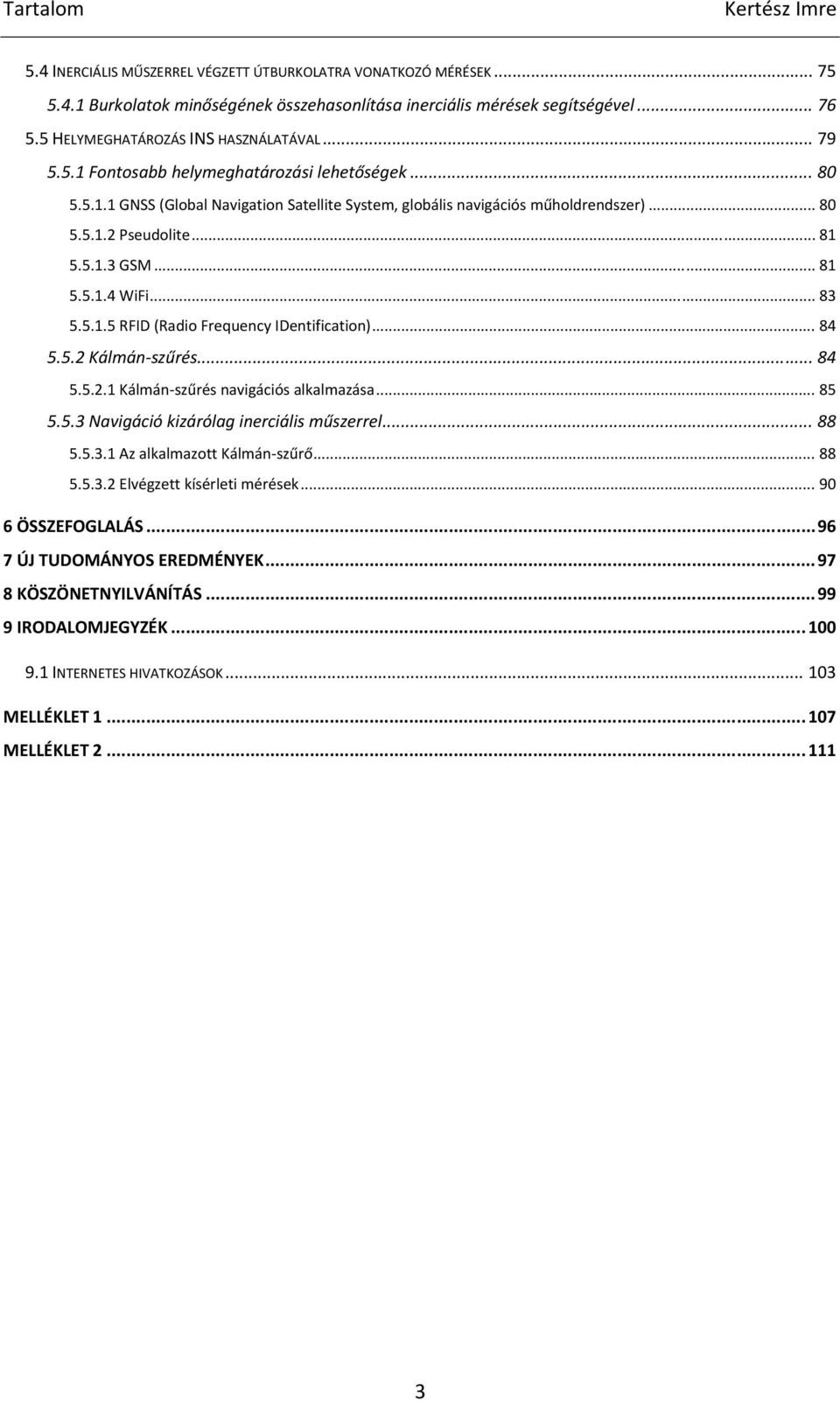 .. 81 5.5.1.3 GSM... 81 5.5.1.4 WiFi... 83 5.5.1.5 RFID (Radio Frequency IDentification)... 84 5.5.2 Kálmán szűrés... 84 5.5.2.1 Kálmán szűrés navigációs alkalmazása... 85 5.5.3 Navigáció kizárólag inerciális műszerrel.