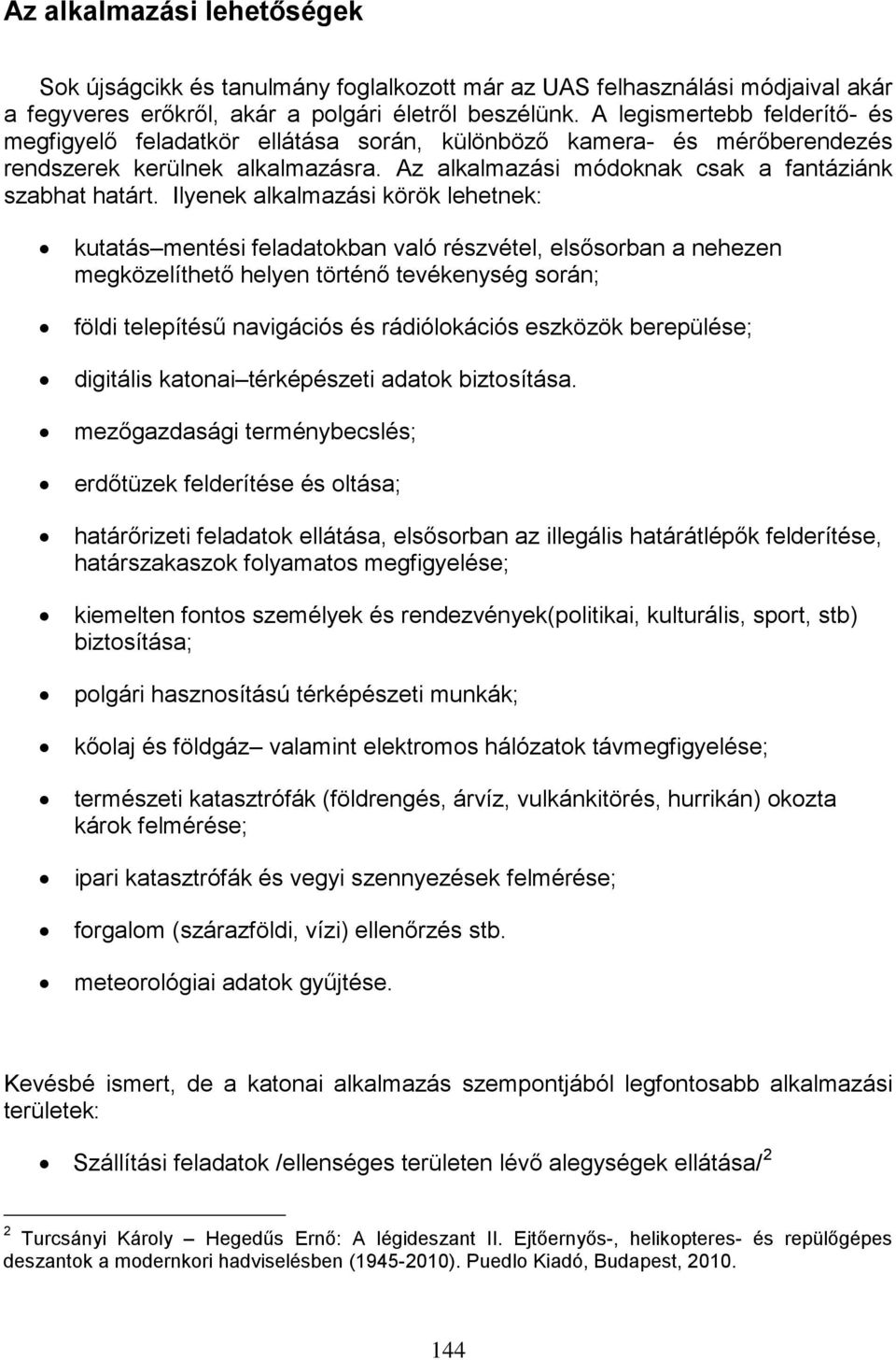 Ilyenek alkalmazási körök lehetnek: kutatás mentési feladatokban való részvétel, elsősorban a nehezen megközelíthető helyen történő tevékenység során; földi telepítésű navigációs és rádiólokációs