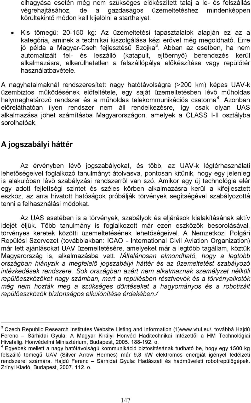 Abban az esetben, ha nem automatizált fel- és leszálló (katapult, ejtőernyő) berendezés kerül alkalmazásra, elkerülhetetlen a felszállópálya előkészítése vagy repülőtér használatbavétele.