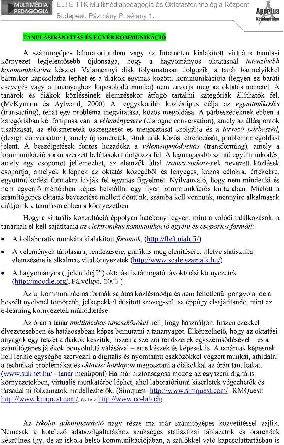 Valamennyi diák folyamatosan dolgozik, a tanár bármelyikkel bármikor kapcsolatba léphet és a diákok egymás közötti kommunikációja (legyen ez baráti csevegés vagy a tananyaghoz kapcsolódó munka) nem