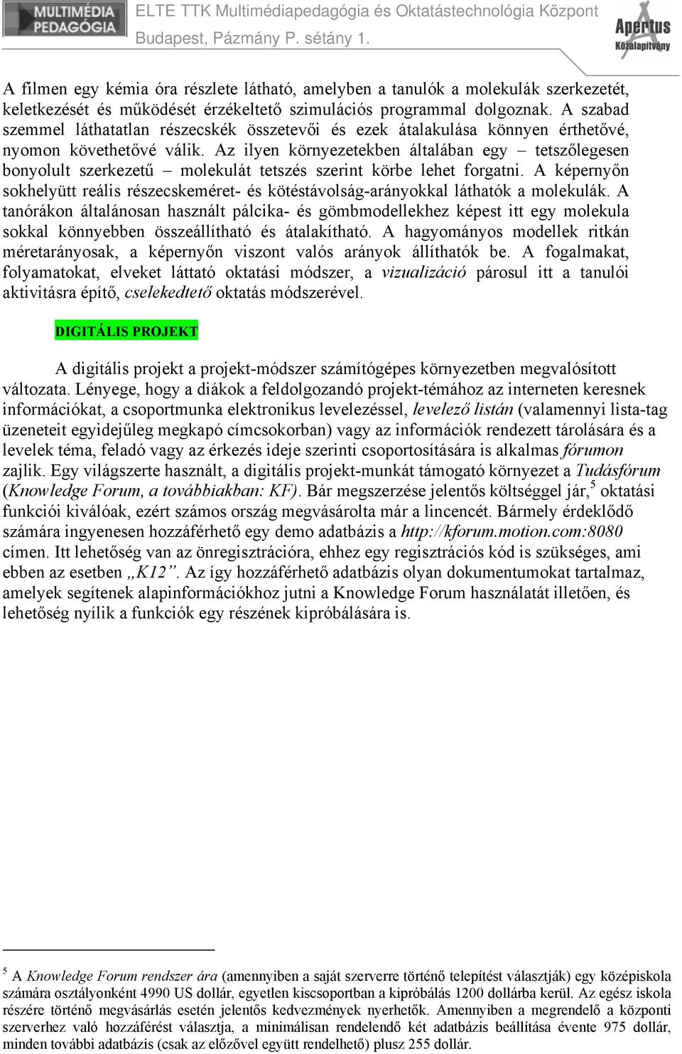 Az ilyen környezetekben általában egy tetszőlegesen bonyolult szerkezetű molekulát tetszés szerint körbe lehet forgatni.