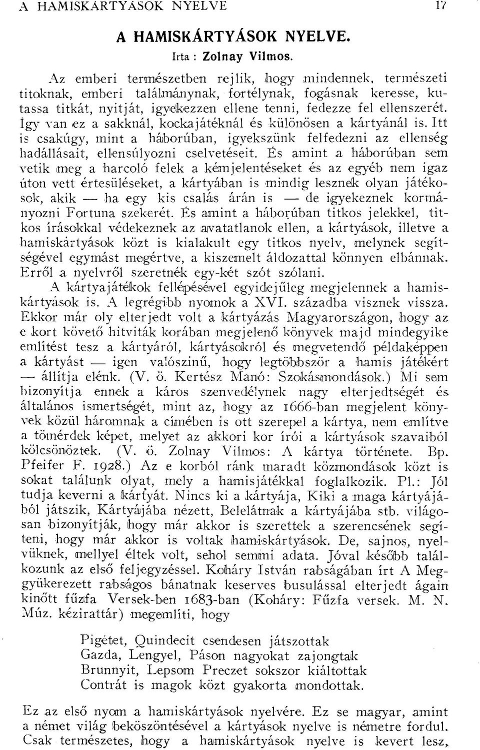 van ez a sakknál, kockajátéknál és különösen a kártyánál is. Itt is csakúgy, mint a háborúban, igyekszünk felfedezni az ellenség hadállásait, ellensúlyozni cselvetéseit.