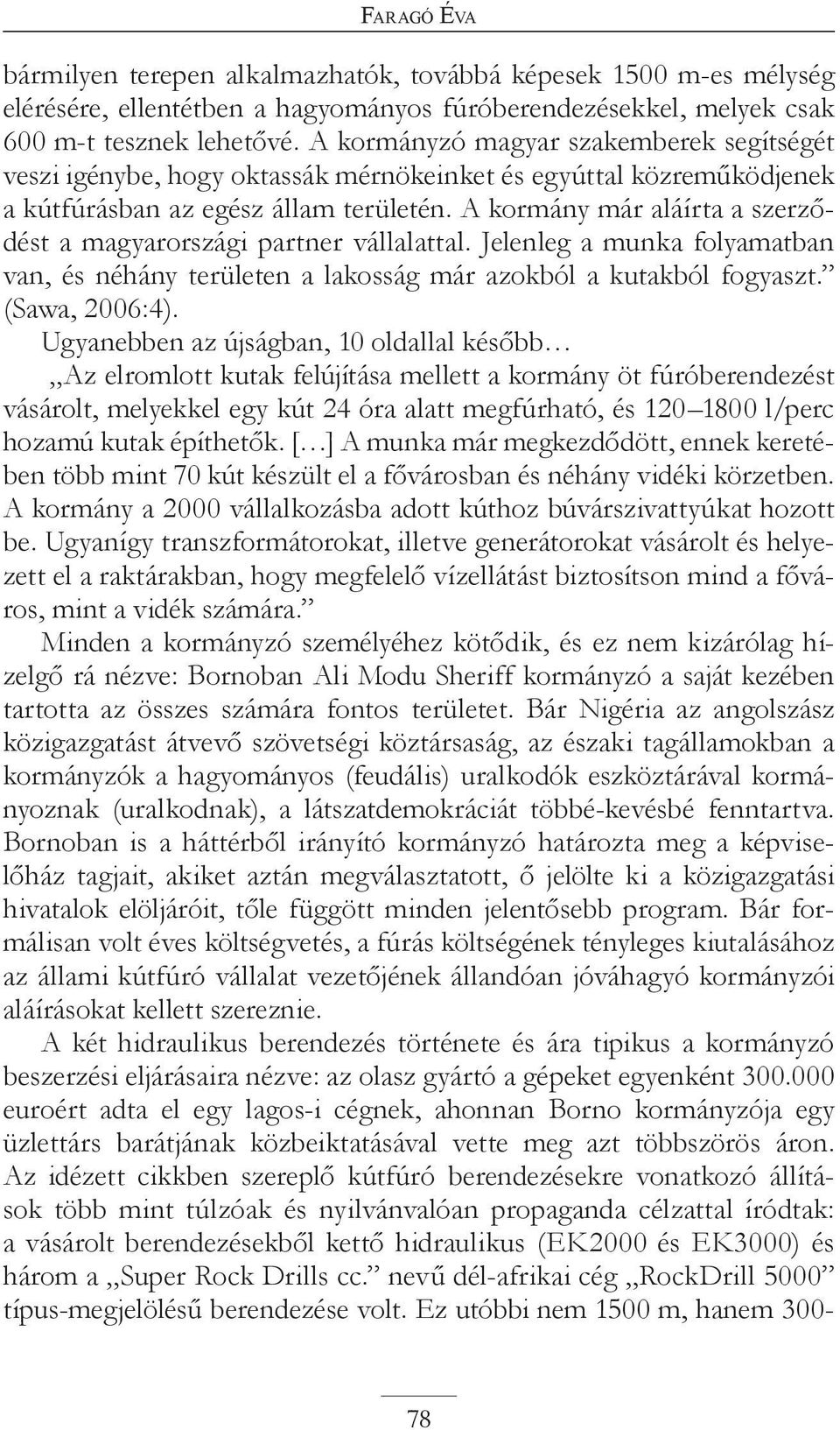 A kormány már aláírta a szerződést a magyarországi partner vállalattal. Jelenleg a munka folyamatban van, és néhány területen a lakosság már azokból a kutakból fogyaszt. (Sawa, 2006:4).