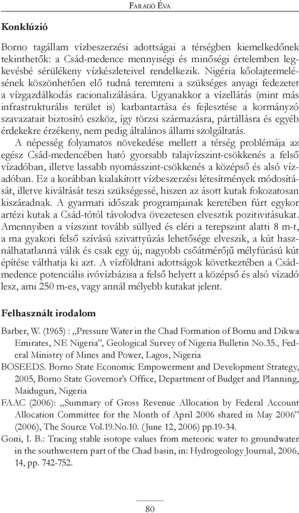 Ugyanakkor a vízellátás (mint más infrastrukturális terület is) karbantartása és fejlesztése a kormányzó szavazatait biztosító eszköz, így törzsi származásra, pártállásra és egyéb érdekekre érzékeny,