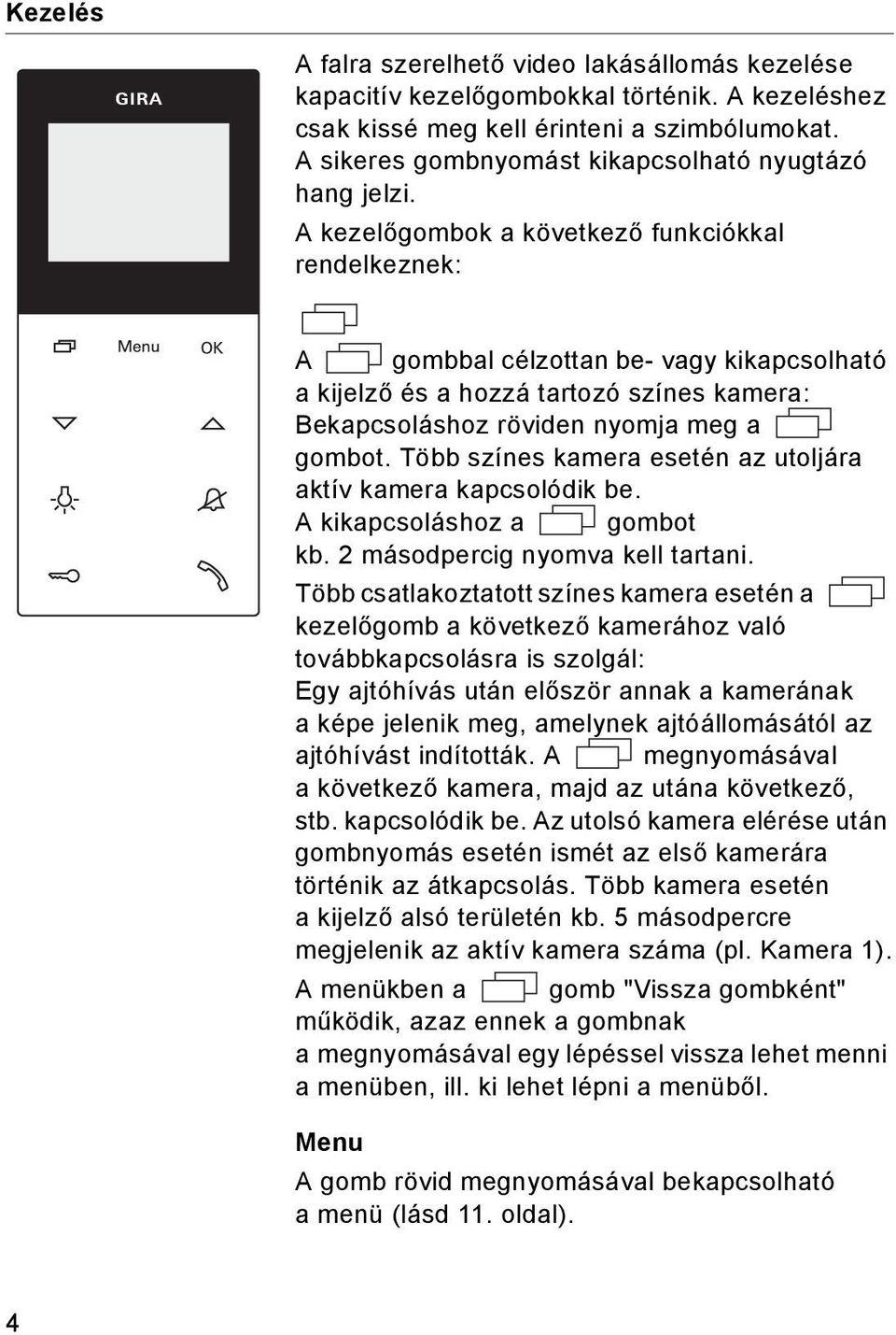 A kezelőgombok a következő funkciókkal rendelkeznek: A gombbal célzottan be- vagy kikapcsolható a kijelző és a hozzá tartozó színes kamera: Bekapcsoláshoz röviden nyomja meg a gombot.