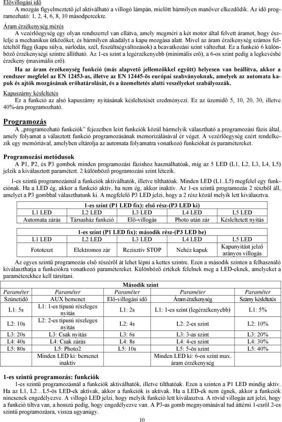 alatt. Mivel az áram érzékenység számos feltételtől függ (kapu súlya, súrlódás, szél, feszültségváltozások) a beavatkozási szint változhat. Ez a funkció 6 különböző érzékenységi szintre állítható.