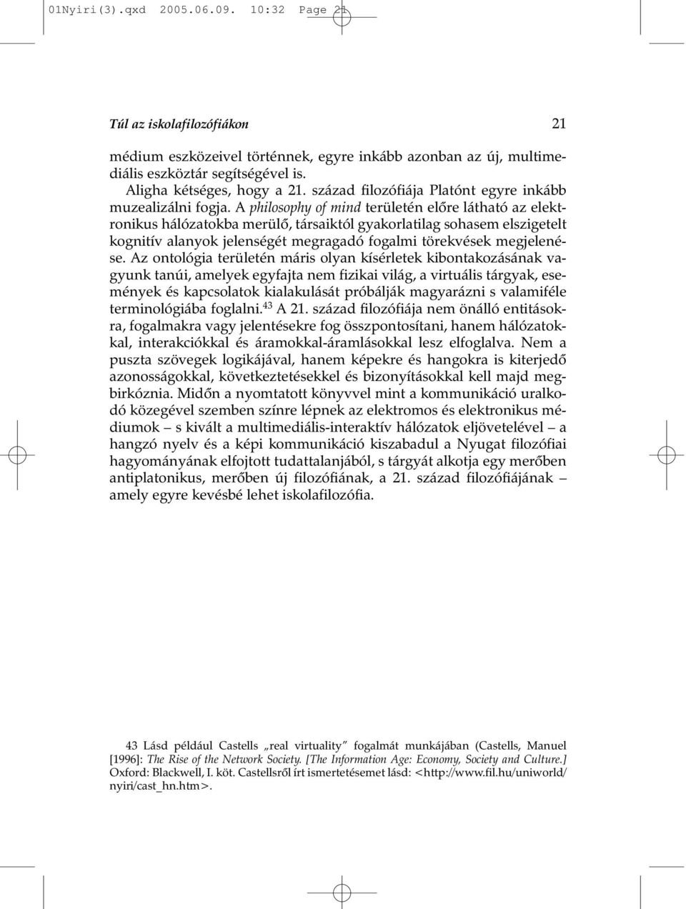 A philosophy of mind területén elõre látható az elektronikus hálózatokba merülõ, társaiktól gyakorlatilag sohasem elszigetelt kognitív alanyok jelenségét megragadó fogalmi törekvések megjelenése.