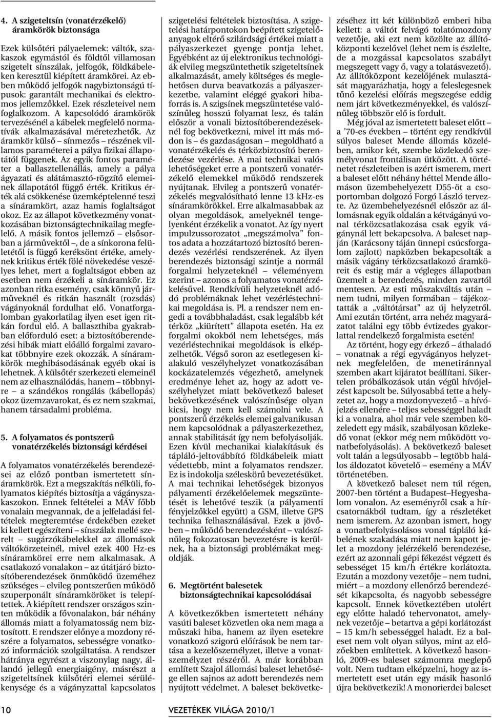 A kapcsolódó áramkörök tervezésénél a kábelek megfelelõ normatívák alkalmazásával méretezhetõk. Az áramkör külsõ sínmezõs részének villamos paraméterei a pálya fizikai állapotától függenek.