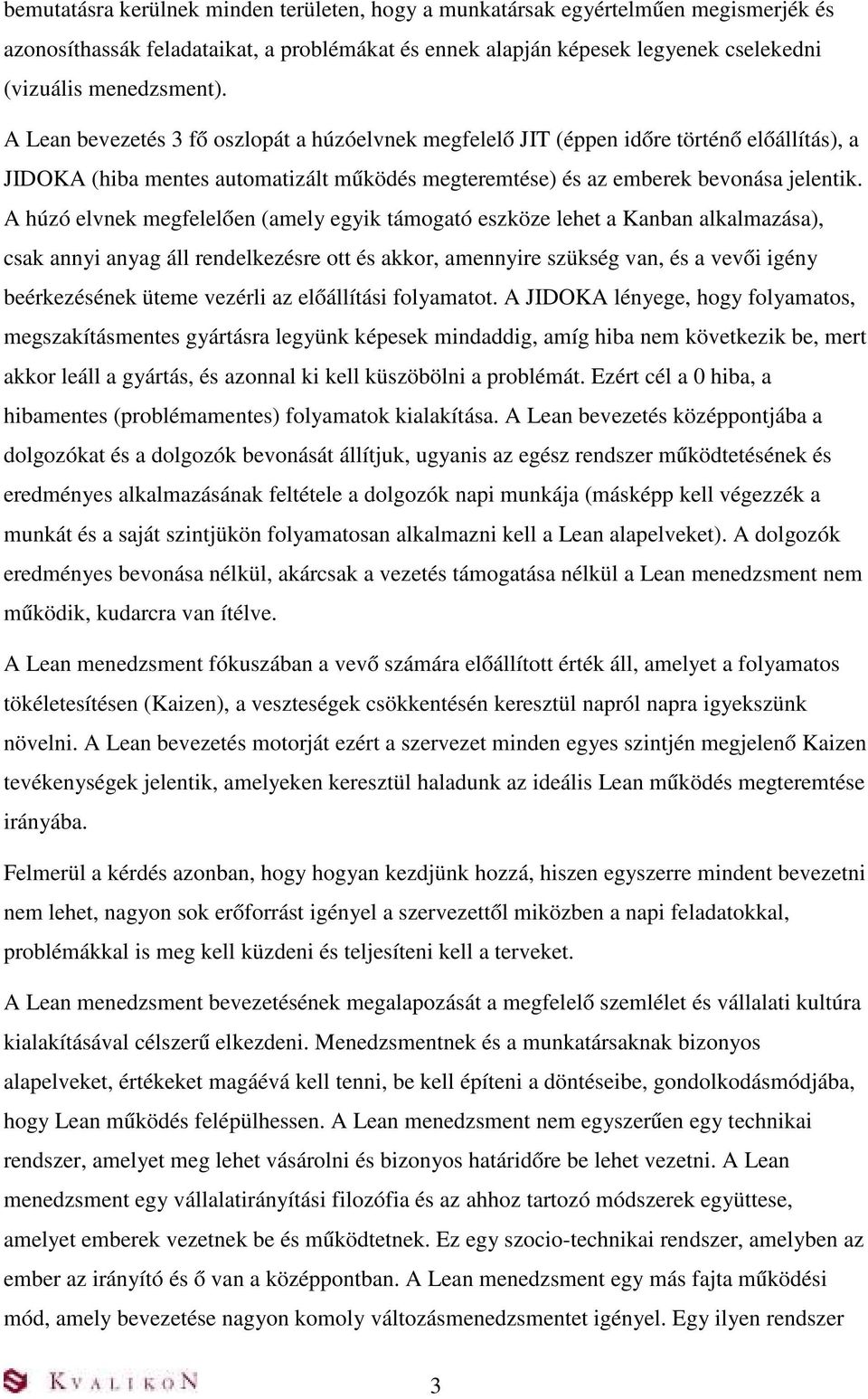 A húzó elvnek megfelelően (amely egyik támogató eszköze lehet a Kanban alkalmazása), csak annyi anyag áll rendelkezésre ott és akkor, amennyire szükség van, és a vevői igény beérkezésének üteme