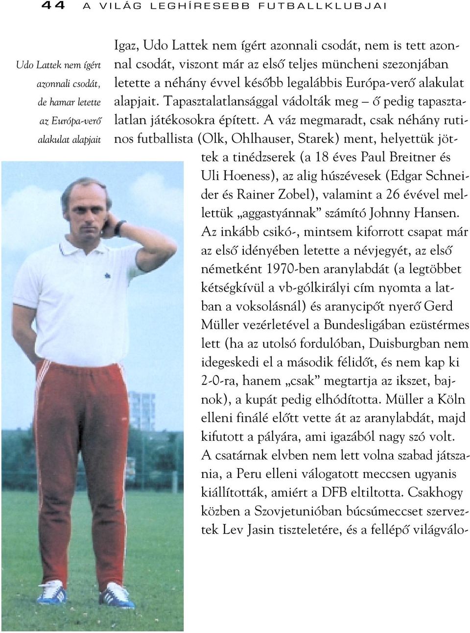 A váz megmaradt, csak néhány rutinos futballista (Olk, Ohlhauser, Starek) ment, helyettük jöttek a tinédzserek (a 18 éves Paul Breitner és Uli Hoeness), az alig húszévesek (Edgar Schneider és Rainer