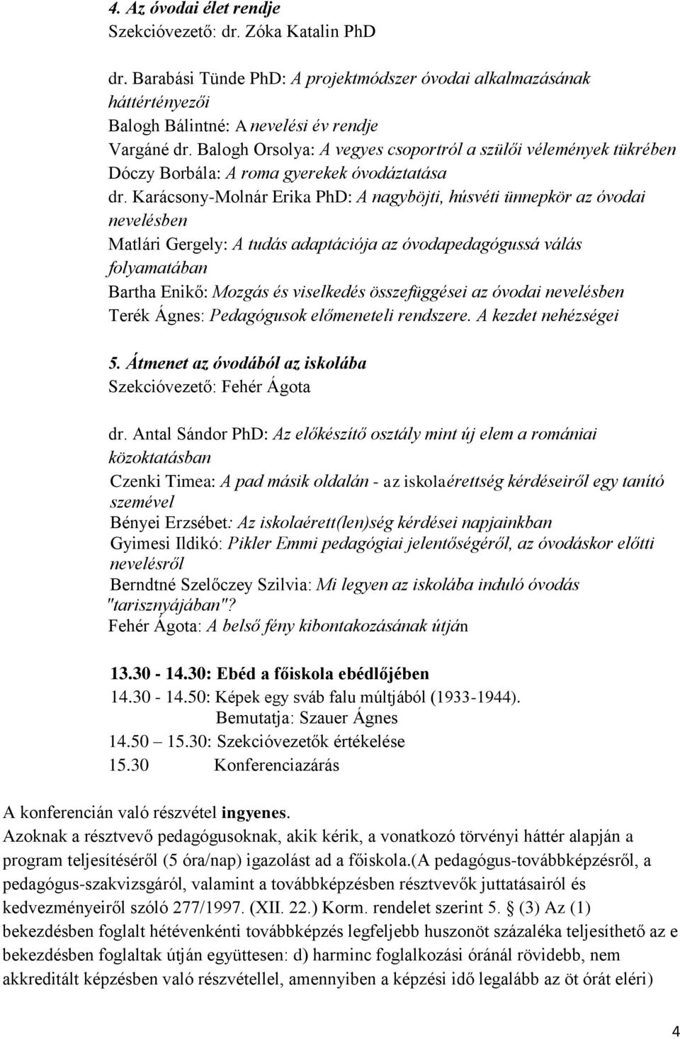 Karácsony-Molnár Erika PhD: A nagyböjti, húsvéti ünnepkör az óvodai nevelésben Matlári Gergely: A tudás adaptációja az óvodapedagógussá válás folyamatában Bartha Enikő: Mozgás és viselkedés