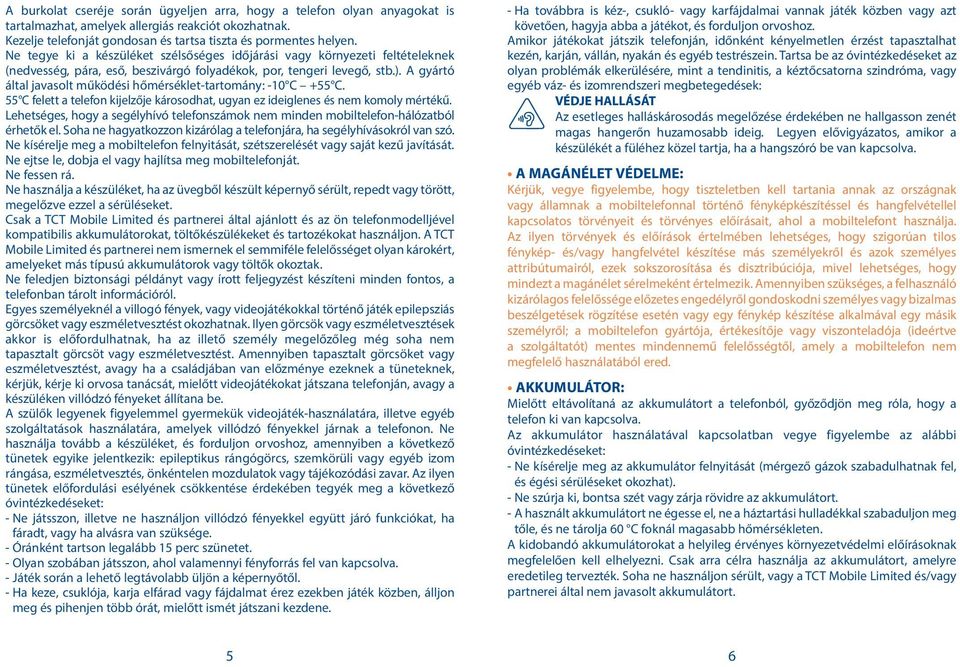 A gyártó által javasolt működési hőmérséklet-tartomány: -10 C +55 C. 55 C felett a telefon kijelzője károsodhat, ugyan ez ideiglenes és nem komoly mértékű.