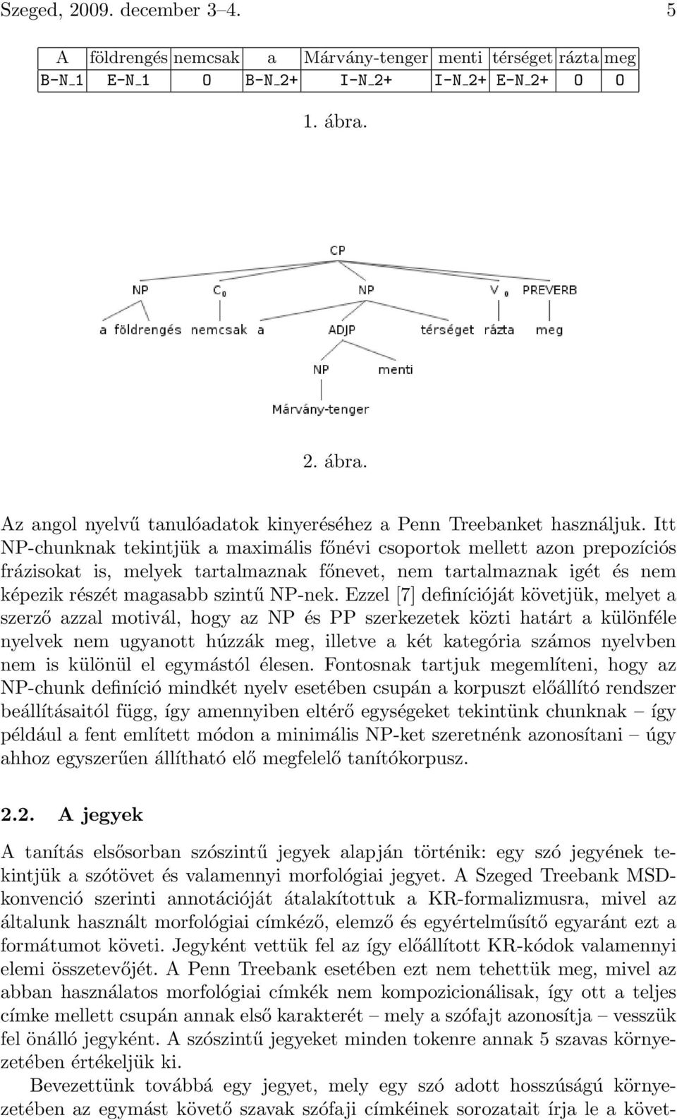 Itt NP-chunknak tekintjük a maximális főnévi csoportok mellett azon prepozíciós frázisokat is, melyek tartalmaznak főnevet, nem tartalmaznak igét és nem képezik részét magasabb szintű NP-nek.