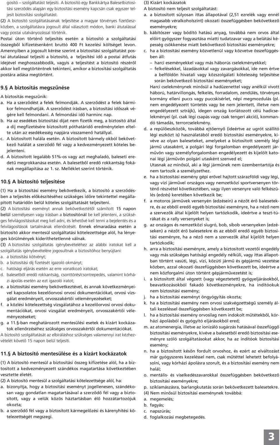 Postai úton történő teljesítés esetén a biztosító a szolgáltatási összegből kifizetésenként bruttó 400 Ft kezelési költséget levon.