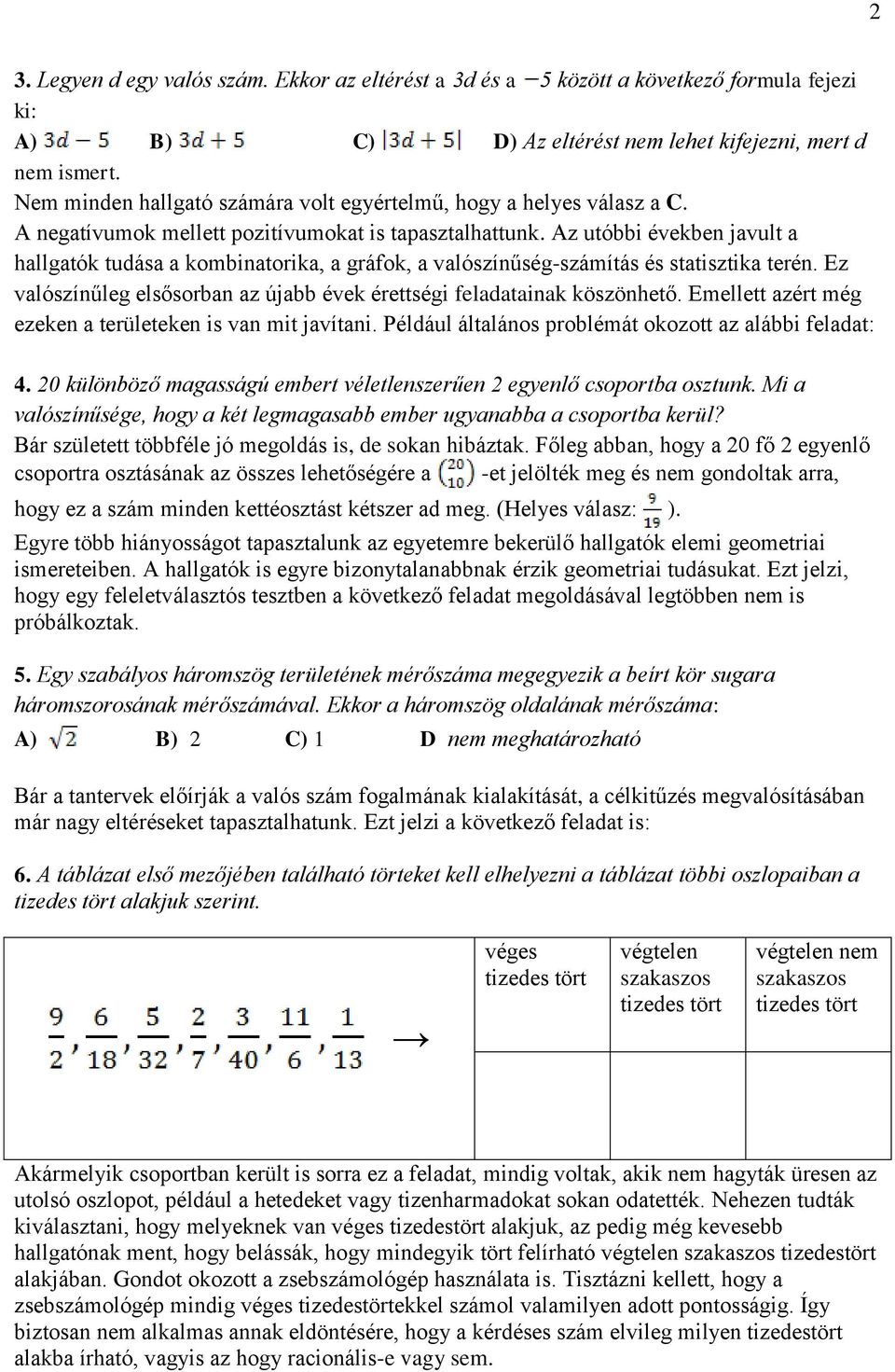 Az utóbbi években javult a hallgatók tudása a kombinatorika, a gráfok, a valószínűség-számítás és statisztika terén. Ez valószínűleg elsősorban az újabb évek érettségi feladatainak köszönhető.