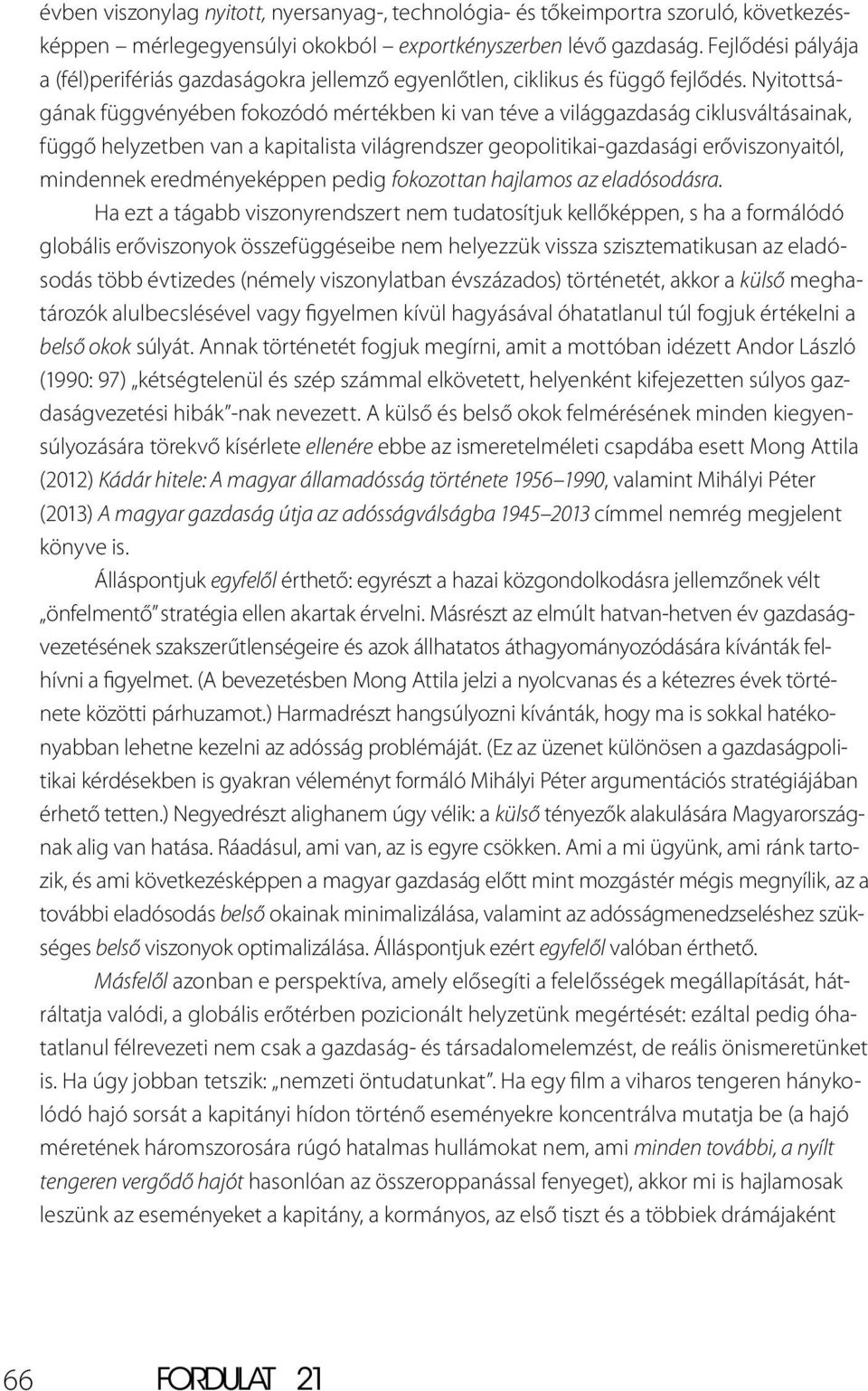 Nyitottságának függvényében fokozódó mértékben ki van téve a világgazdaság ciklusváltásainak, függő helyzetben van a kapitalista világrendszer geopolitikai-gazdasági erőviszonyaitól, mindennek