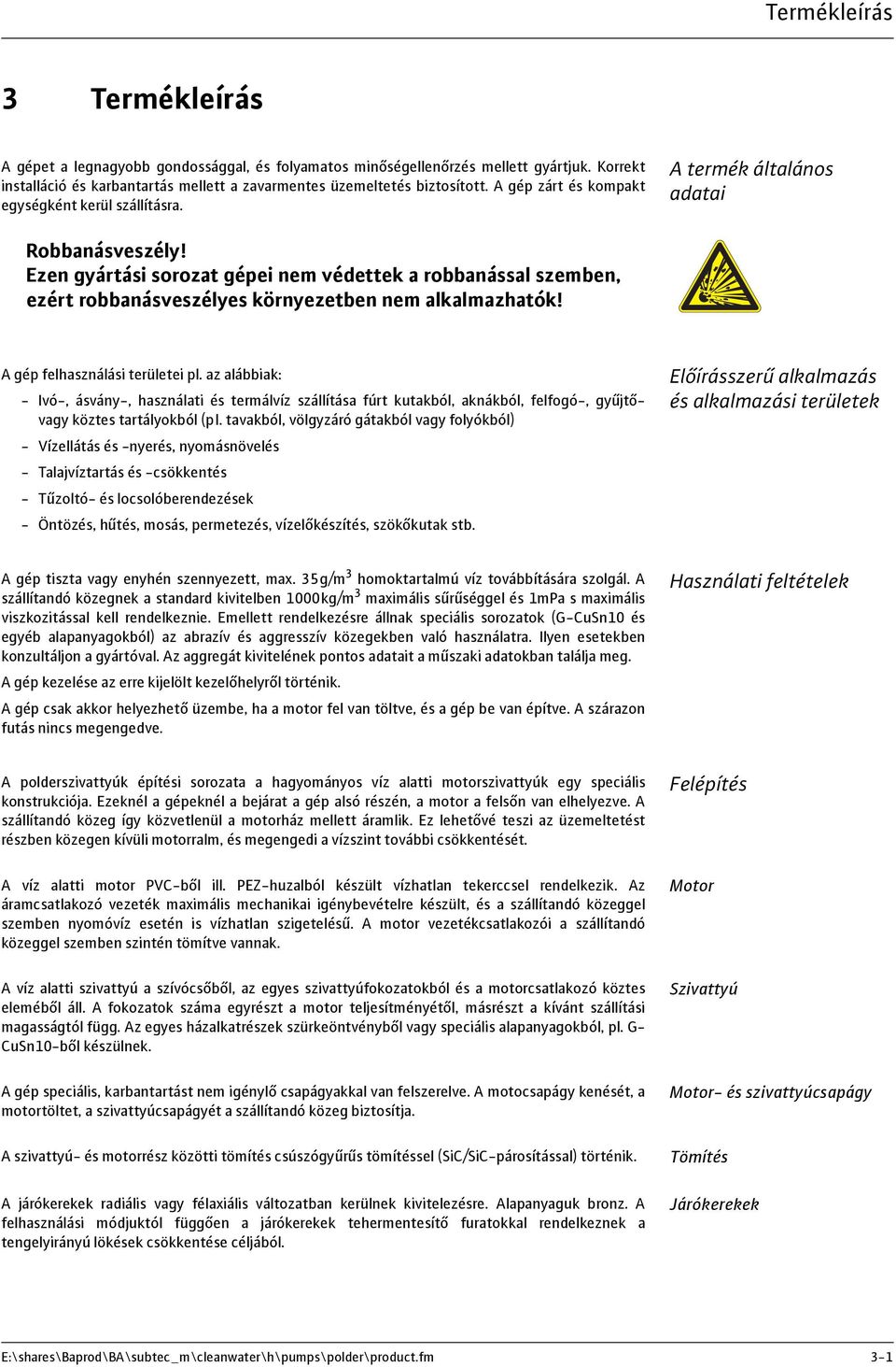 Ezen gyártási sorozat gépei nem védettek a robbanással szemben, ezért robbanásveszélyes környezetben nem alkalmazhatók! A gép felhasználási területei pl.