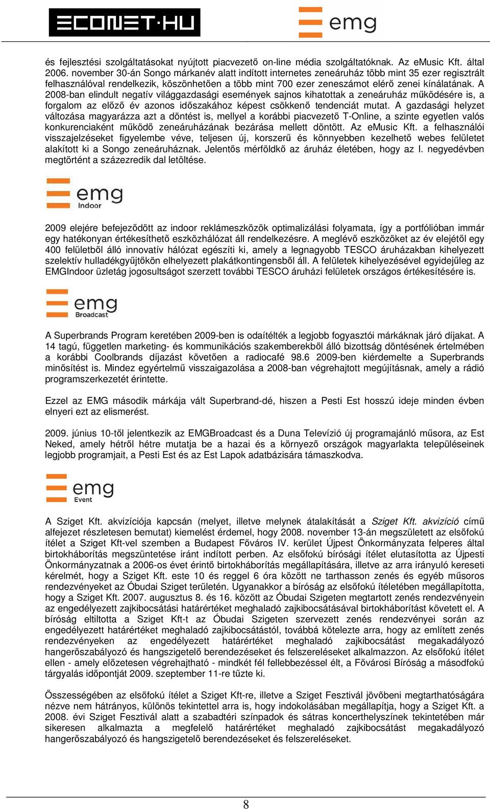 A 2008-ban elindult negatív világgazdasági események sajnos kihatottak a zeneáruház működésére is, a forgalom az előző év azonos időszakához képest csökkenő tendenciát mutat.