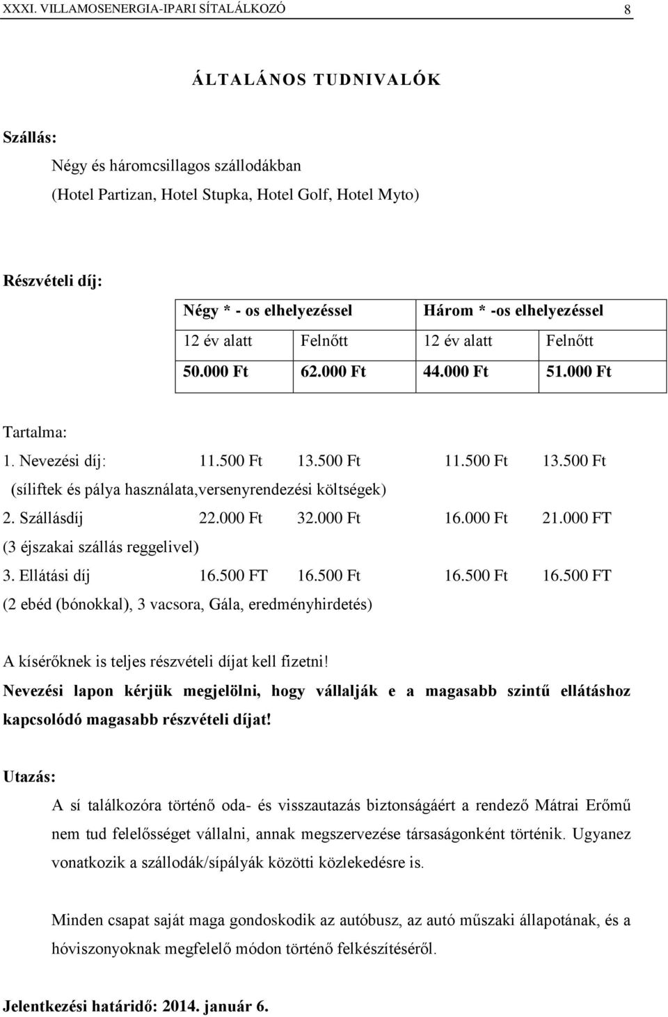 500 Ft 11.500 Ft 13.500 Ft (síliftek és pálya használata,versenyrendezési költségek) 2. Szállásdíj 22.000 Ft 32.000 Ft 16.000 Ft 21.000 FT (3 éjszakai szállás reggelivel) 3. Ellátási díj 16.500 FT 16.