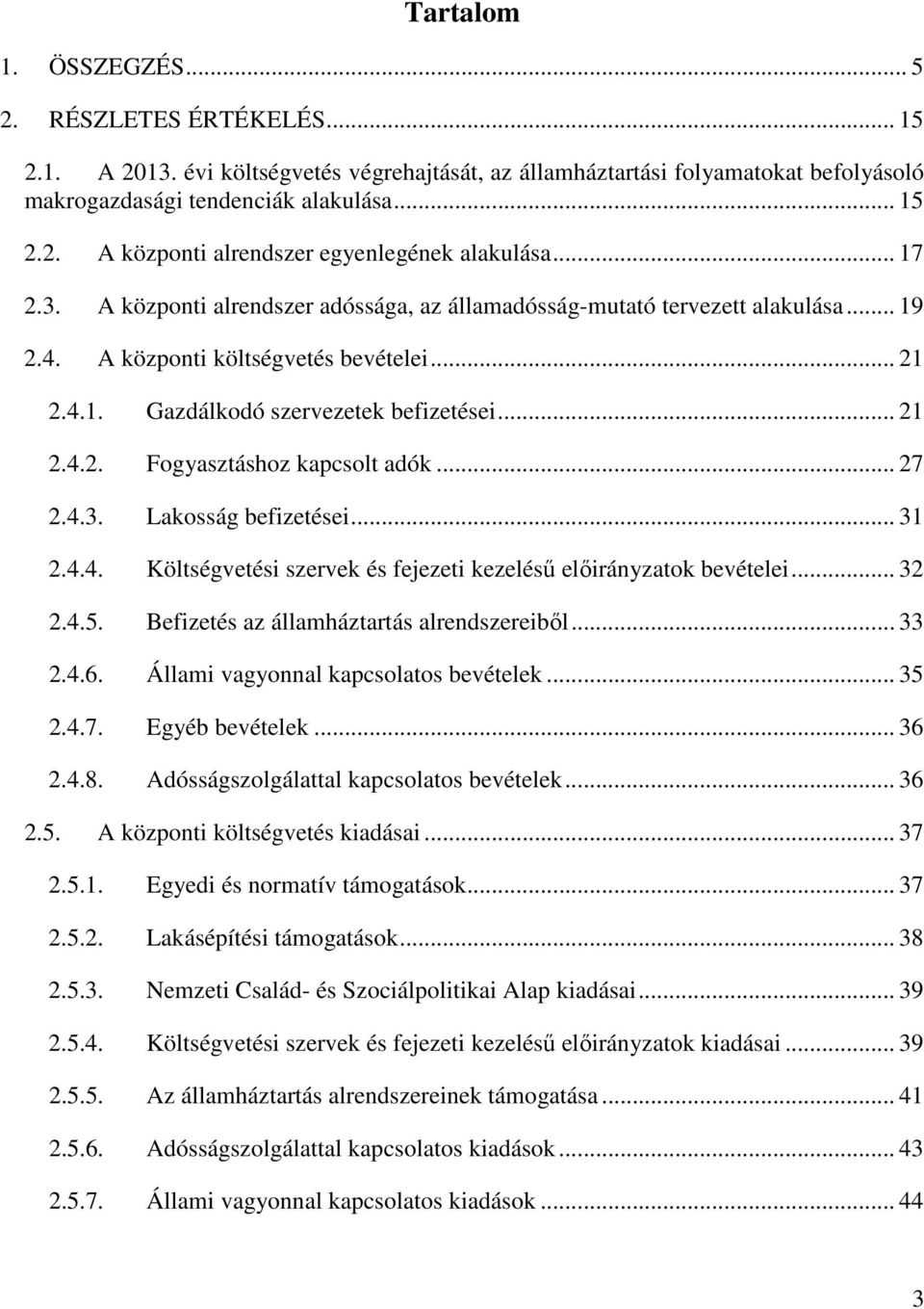 .. 27 2.4.3. Lakosság befizetései... 31 2.4.4. Költségvetési szervek és fejezeti kezeléső elıirányzatok bevételei... 32 2.4.5. Befizetés az államháztartás alrendszereibıl... 33 2.4.6.