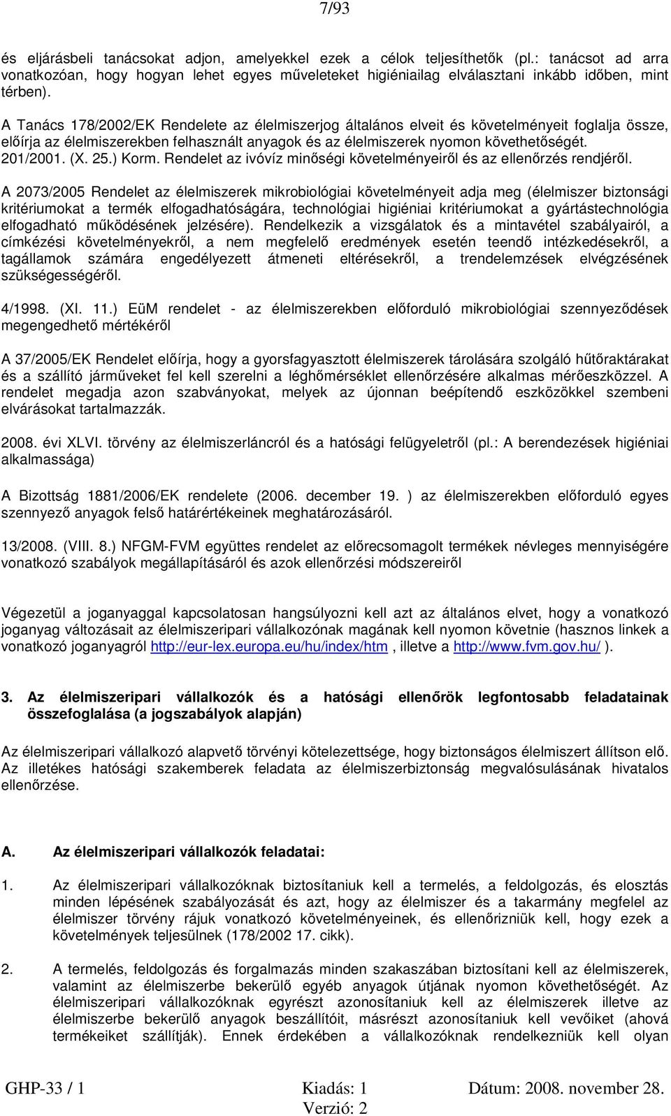 A Tanács 178/2002/EK Rendelete az élelmiszerjog általános elveit és követelményeit foglalja össze, előírja az élelmiszerekben felhasznált anyagok és az élelmiszerek nyomon követhetőségét. 201/2001.