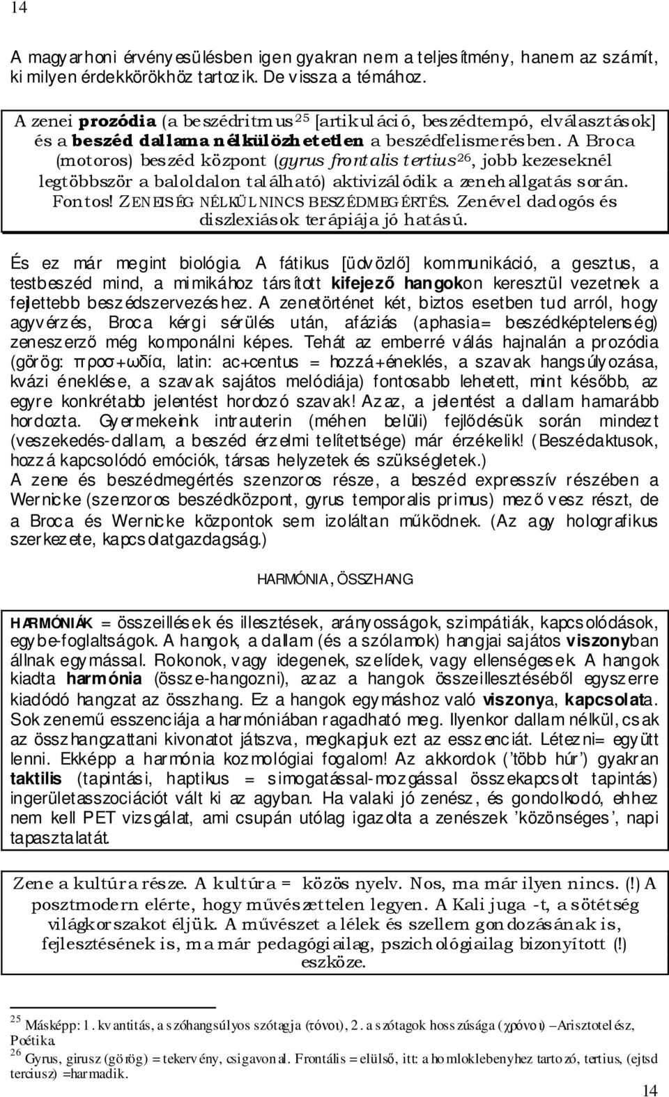 A Broca (motoros) beszéd központ (gyrus frontalis tertius 26, jobb kezeseknél legtöbbször a baloldalon található) aktivizálódik a zenehallgatás során. Fontos! ZENEISÉG NÉLKÜL NINCS BESZÉDMEGÉRTÉS.